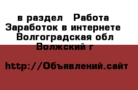  в раздел : Работа » Заработок в интернете . Волгоградская обл.,Волжский г.